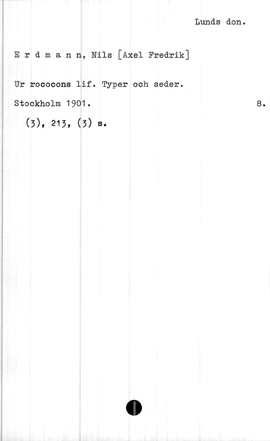  ﻿Lunds don
Erdmann, Nils [Axel Fredrik]
Ur rococons lif. Typer och seder.
Stockholm 1901.
(5), 213, (3)
s •
8.
